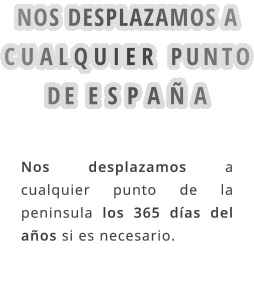 NOS DESPLAZAMOS A CUALQUIER PUNTO DE ESPAÑA  Nos desplazamos a cualquier punto de la peninsula los 365 días del años si es necesario.