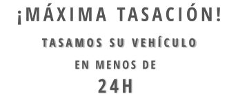 TASAMOS SU VEHÍCULO  EN MENOS DE  24H  ¡máxima tasación!