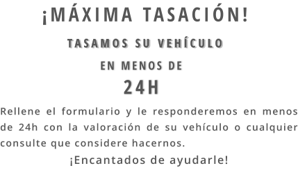 Rellene el formulario y le responderemos en menos de 24h con la valoración de su vehículo o cualquier consulte que considere hacernos. ¡Encantados de ayudarle! TASAMOS SU VEHÍCULO  EN MENOS DE  24H  ¡máxima tasación!